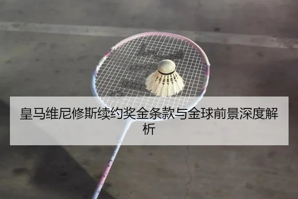 皇马维尼修斯续约奖金条款与金球前景深度解析