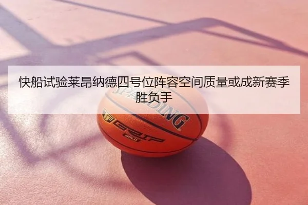 快船试验莱昂纳德四号位阵容空间质量或成新赛季胜负手