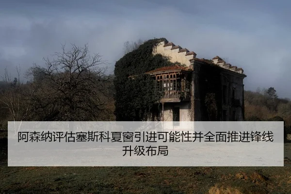 阿森纳评估塞斯科夏窗引进可能性并全面推进锋线升级布局