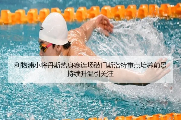 利物浦小将丹斯热身赛连场破门斯洛特重点培养前景持续升温引关注
